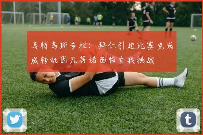马特乌斯专栏：拜仁引进比塞克或成转机因凡蒂诺面临自我挑战