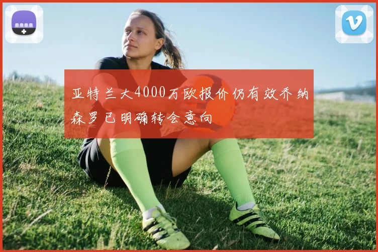 亚特兰大4000万欧报价仍有效乔纳森罗已明确转会意向