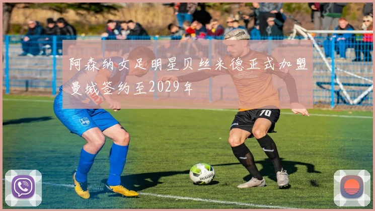 阿森纳女足明星贝丝米德正式加盟曼城签约至2029年