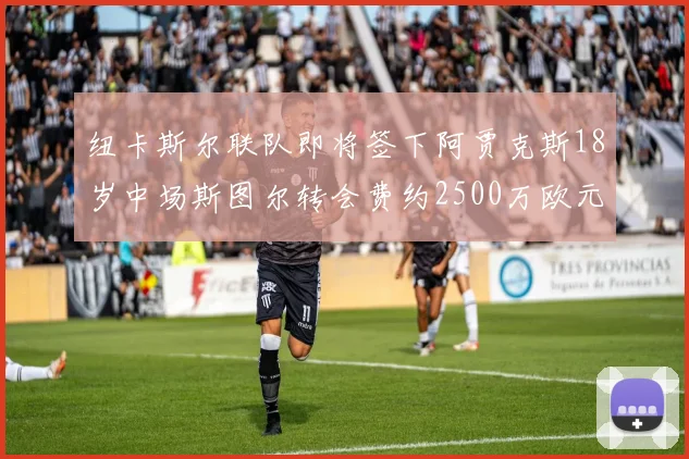 纽卡斯尔联队即将签下阿贾克斯18岁中场斯图尔转会费约2500万欧元
