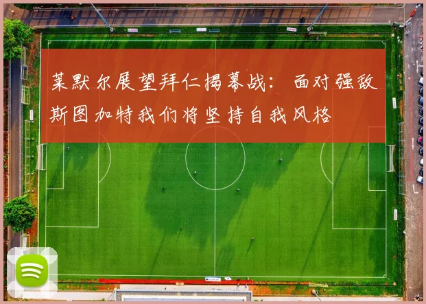 莱默尔展望拜仁揭幕战：面对强敌斯图加特我们将坚持自我风格